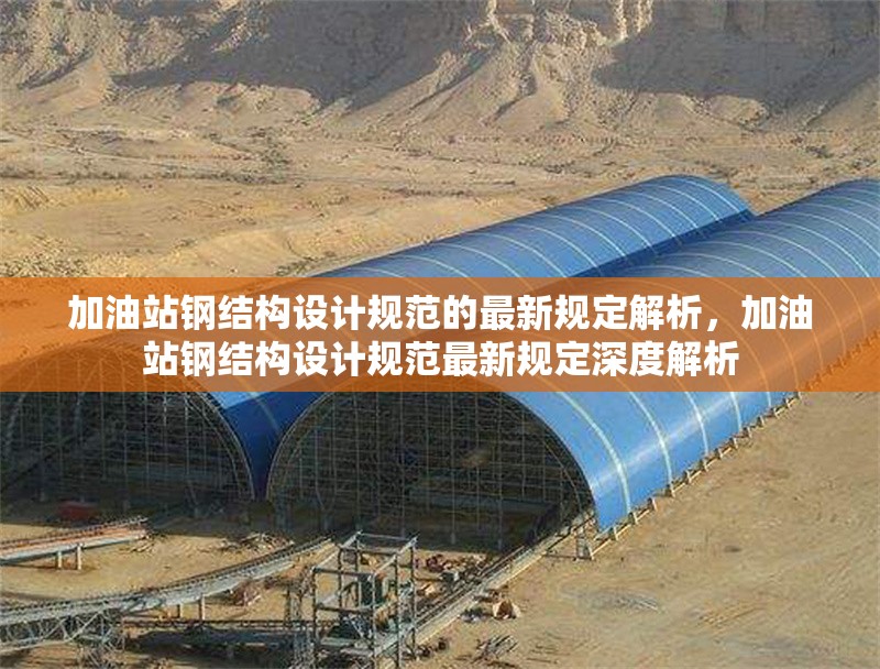 加油站鋼結構設計規(guī)范的最新規(guī)定解析，加油站鋼結構設計規(guī)范最新規(guī)定深度解析