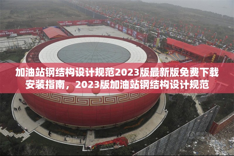加油站鋼結(jié)構(gòu)設(shè)計規(guī)范2023版最新版免費下載安裝指南,2023版加油站鋼結(jié)構(gòu)設(shè)計規(guī)范