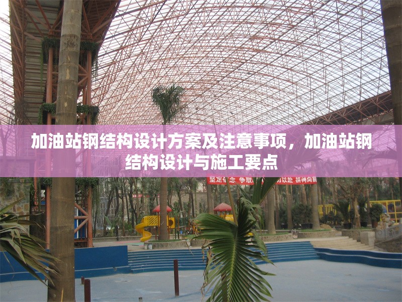 加油站鋼結(jié)構(gòu)設(shè)計方案及注意事項(xiàng)，加油站鋼結(jié)構(gòu)設(shè)計與施工要點(diǎn)