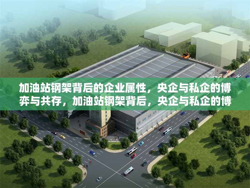 加油站鋼架背后的企業(yè)屬性，央企與私企的博弈與共存，加油站鋼架背后，央企與私企的博弈及共存之道 行業(yè)新聞