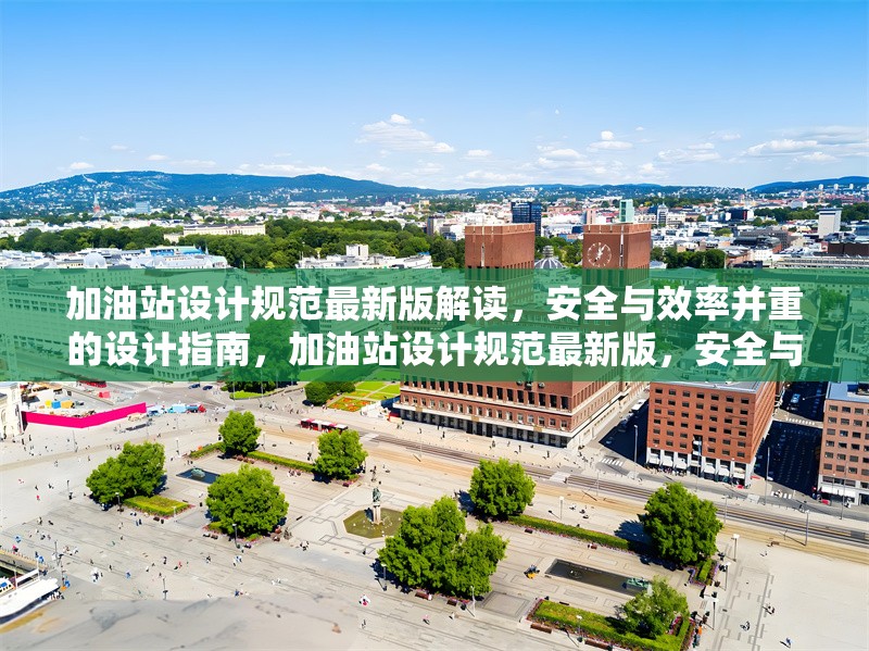 加油站設(shè)計規(guī)范最新版解讀，安全與效率并重的設(shè)計指南，加油站設(shè)計規(guī)范最新版，安全與效率并重的設(shè)計指南解讀