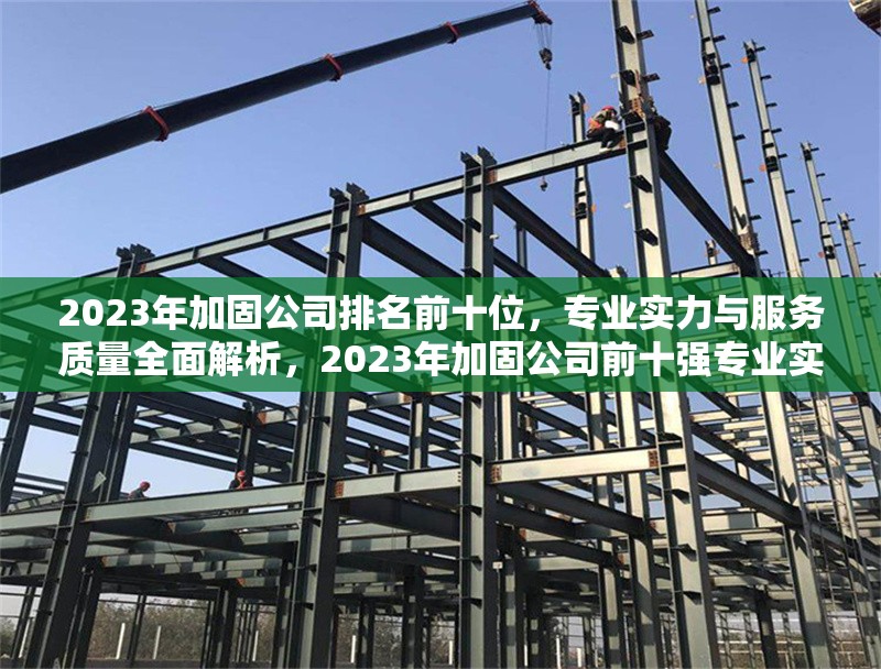 2023年加固公司排名前十位，專業(yè)實(shí)力與服務(wù)質(zhì)量全面解析，2023年加固公司前十強(qiáng)專業(yè)實(shí)力與服務(wù)質(zhì)量深度