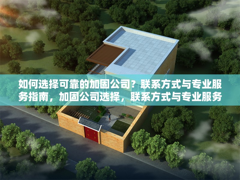 如何選擇可靠的加固公司？聯(lián)系方式與專業(yè)服務(wù)指南，加固公司選擇，聯(lián)系方式與專業(yè)服務(wù)全