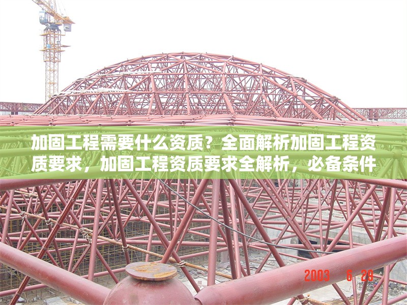 加固工程需要什么資質(zhì)？全面解析加固工程資質(zhì)要求，加固工程資質(zhì)要求全解析，必備條件