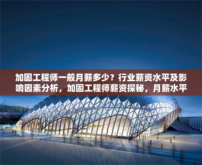 加固工程師一般月薪多少？行業(yè)薪資水平及影響因素分析，加固工程師薪資探秘，月薪水平、行業(yè)現(xiàn)狀與影響因素全 行業(yè)新聞