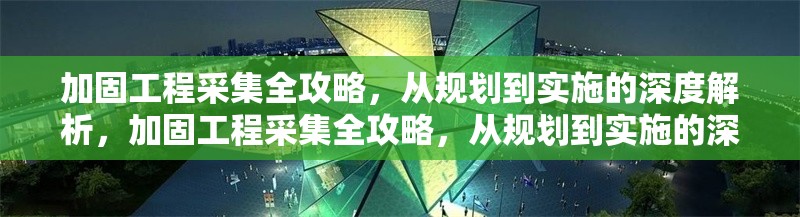 加固工程采集全攻略，從規(guī)劃到實施的深度解析，加固工程采集全攻略，從規(guī)劃到實施的深度解析