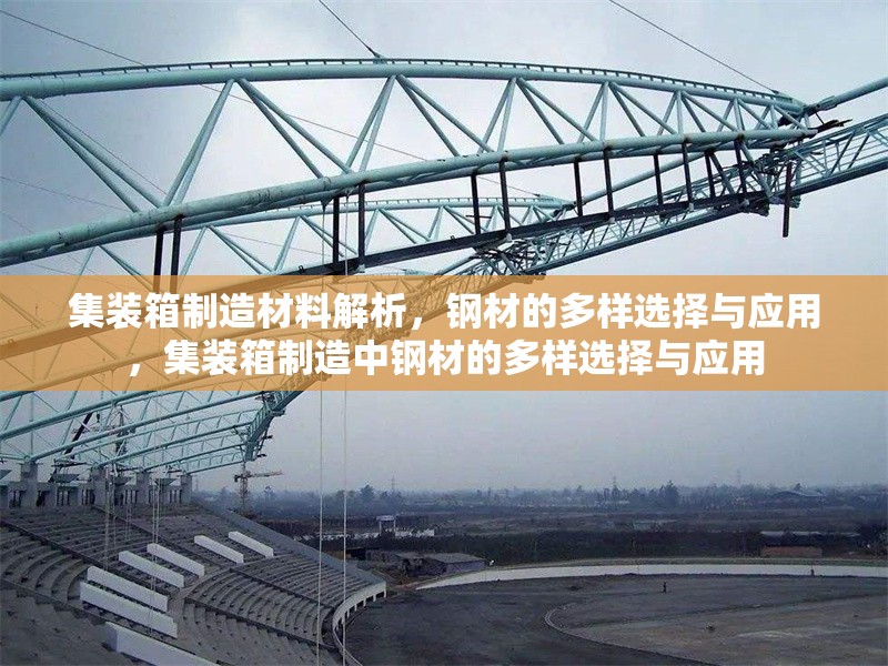 集裝箱制造材料解析，鋼材的多樣選擇與應(yīng)用，集裝箱制造中鋼材的多樣選擇與應(yīng)用 行業(yè)新聞