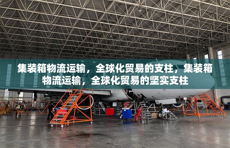集裝箱物流運輸，全球化貿(mào)易的支柱，集裝箱物流運輸，全球化貿(mào)易的堅實支柱