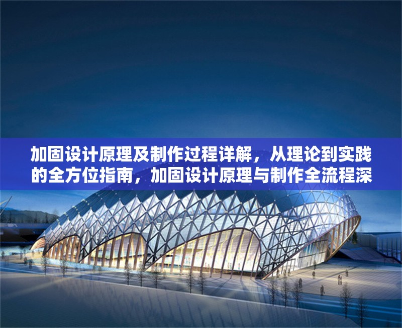 加固設(shè)計(jì)原理及制作過程詳解，從理論到實(shí)踐的全方位指南，加固設(shè)計(jì)原理與制作全流程深度解析指南