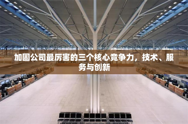 加固公司最厲害的三個核心競爭力，技術(shù)、服務(wù)與創(chuàng)新