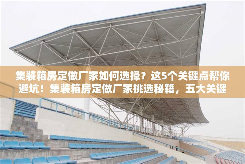 集裝箱房定做廠家如何選擇？這5個(gè)關(guān)鍵點(diǎn)幫你避坑！集裝箱房定做廠家挑選秘籍，五大關(guān)鍵點(diǎn) 行業(yè)新聞