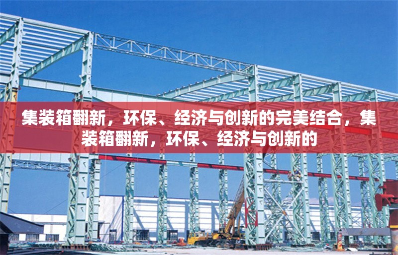 集裝箱翻新，環(huán)保、經(jīng)濟(jì)與創(chuàng)新的完美結(jié)合，集裝箱翻新，環(huán)保、經(jīng)濟(jì)與創(chuàng)新的