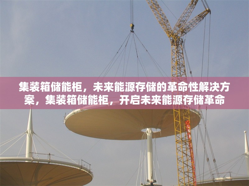 集裝箱儲(chǔ)能柜，未來(lái)能源存儲(chǔ)的革命性解決方案，集裝箱儲(chǔ)能柜，開(kāi)啟未來(lái)能源存儲(chǔ)革命