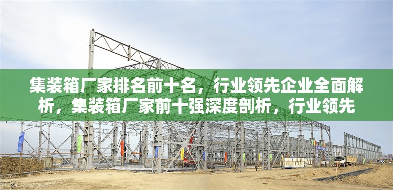 集裝箱廠家排名前十名，行業(yè)領先企業(yè)全面解析，集裝箱廠家前十強深度剖析，行業(yè)領先