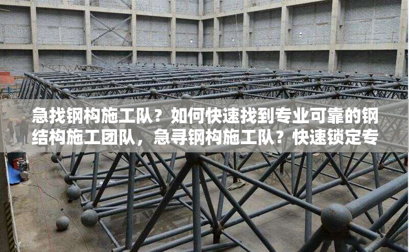 急找鋼構(gòu)施工隊(duì)？如何快速找到專(zhuān)業(yè)可靠的鋼結(jié)構(gòu)施工團(tuán)隊(duì)，急尋鋼構(gòu)施工隊(duì)？快速鎖定專(zhuān)業(yè)可靠團(tuán)隊(duì)攻略 行業(yè)新聞