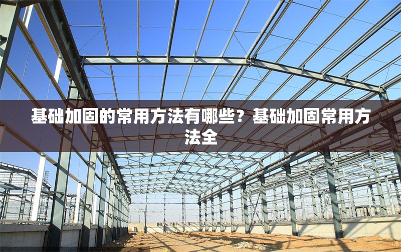基礎(chǔ)加固的常用方法有哪些？基礎(chǔ)加固常用方法全
