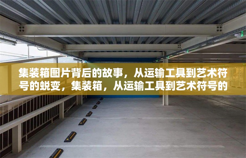 集裝箱圖片背后的故事，從運(yùn)輸工具到藝術(shù)符號(hào)的蛻變，集裝箱，從運(yùn)輸工具到藝術(shù)符號(hào)的