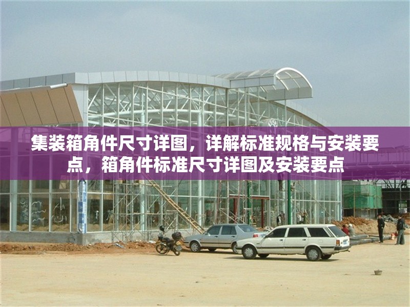 集裝箱角件尺寸詳圖，詳解標(biāo)準(zhǔn)規(guī)格與安裝要點(diǎn)，箱角件標(biāo)準(zhǔn)尺寸詳圖及安裝要點(diǎn)
