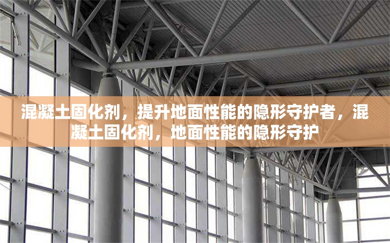 混凝土固化劑，提升地面性能的隱形守護者，混凝土固化劑，地面性能的隱形守護