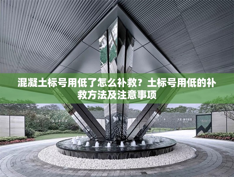 混凝土標(biāo)號(hào)用低了怎么補(bǔ)救？土標(biāo)號(hào)用低的補(bǔ)救方法及注意事項(xiàng) 行業(yè)新聞