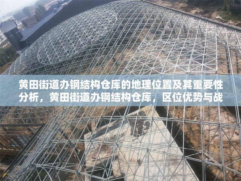 黃田街道辦鋼結(jié)構(gòu)倉(cāng)庫(kù)的地理位置及其重要性分析，黃田街道辦鋼結(jié)構(gòu)倉(cāng)庫(kù)，區(qū)位優(yōu)勢(shì)與戰(zhàn)略價(jià)值剖析