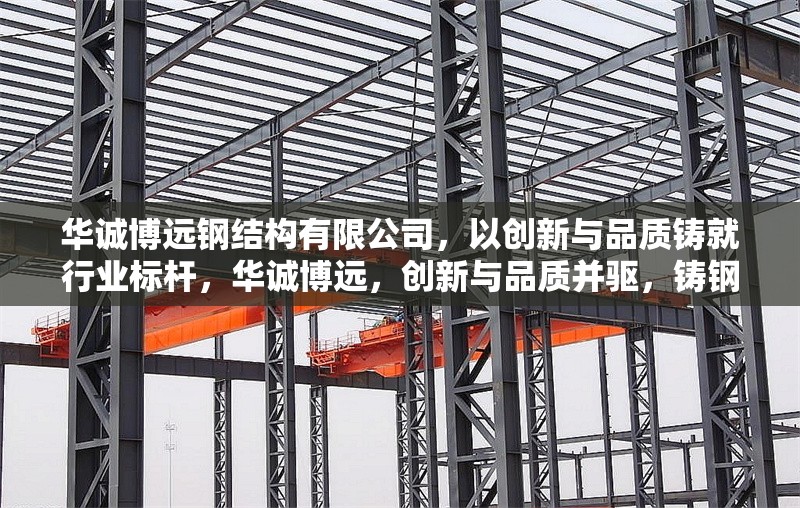 華誠博遠(yuǎn)鋼結(jié)構(gòu)有限公司，以創(chuàng)新與品質(zhì)鑄就行業(yè)標(biāo)桿，華誠博遠(yuǎn)，創(chuàng)新與品質(zhì)并驅(qū)，鑄鋼結(jié)構(gòu)行業(yè)
