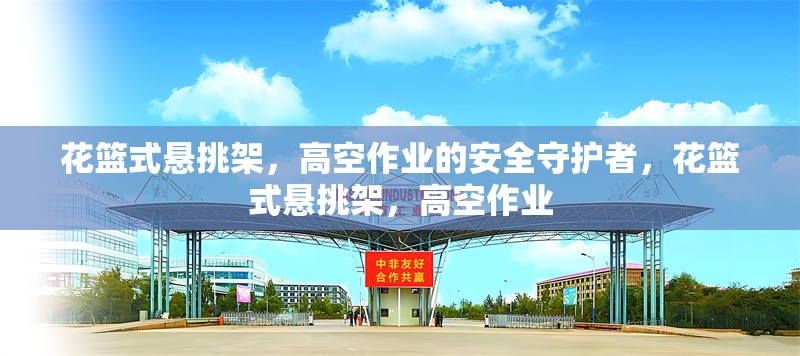 花籃式懸挑架，高空作業(yè)的安全守護(hù)者，花籃式懸挑架，高空作業(yè)
