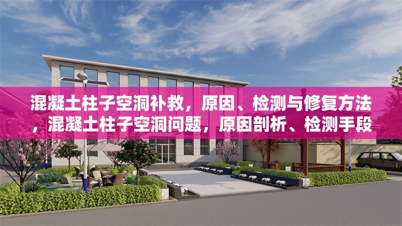 混凝土柱子空洞補(bǔ)救，原因、檢測與修復(fù)方法，混凝土柱子空洞問題，原因剖析、檢測手段及修復(fù)策略