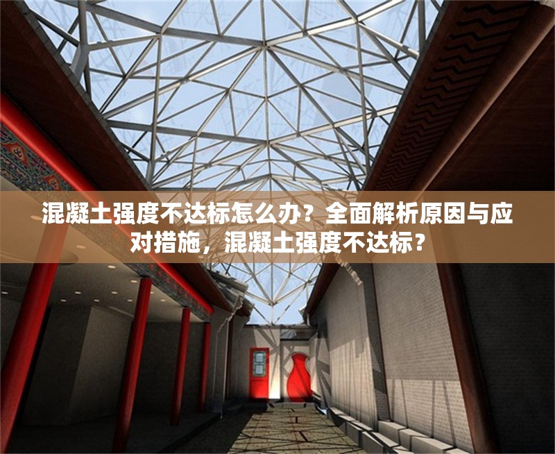 混凝土強度不達標(biāo)怎么辦？全面解析原因與應(yīng)對措施，混凝土強度不達標(biāo)？
