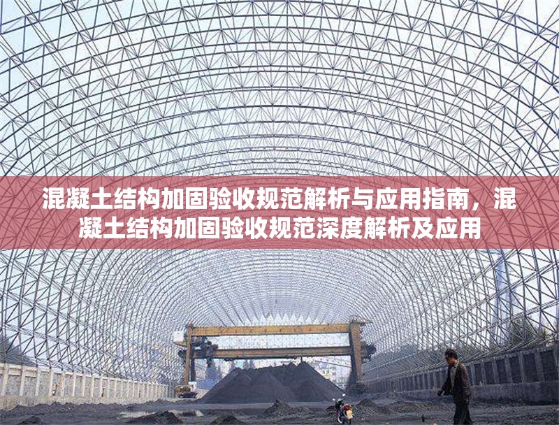 混凝土結(jié)構(gòu)加固驗(yàn)收規(guī)范解析與應(yīng)用指南，混凝土結(jié)構(gòu)加固驗(yàn)收規(guī)范深度解析及應(yīng)用
