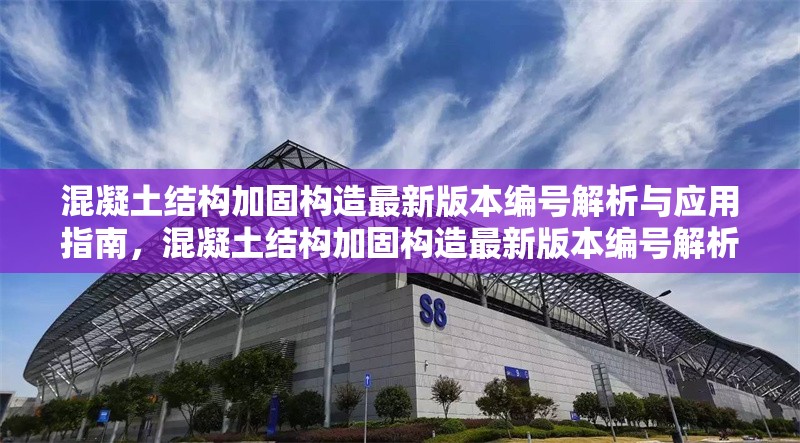 混凝土結(jié)構(gòu)加固構(gòu)造最新版本編號解析與應(yīng)用指南，混凝土結(jié)構(gòu)加固構(gòu)造最新版本編號解析及應(yīng)用