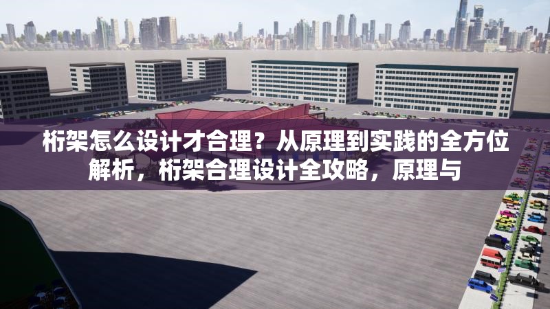 桁架怎么設計才合理？從原理到實踐的全方位解析，桁架合理設計全攻略，原理與