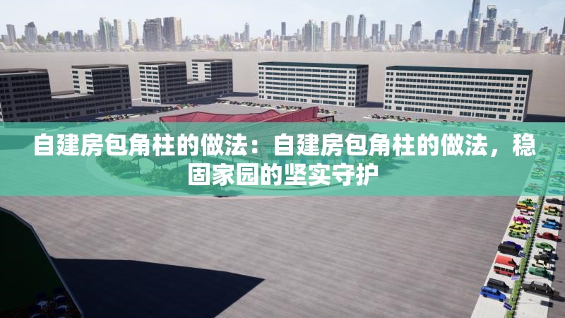 自建房包角柱的做法：自建房包角柱的做法，穩(wěn)固家園的堅(jiān)實(shí)守護(hù) 行業(yè)新聞