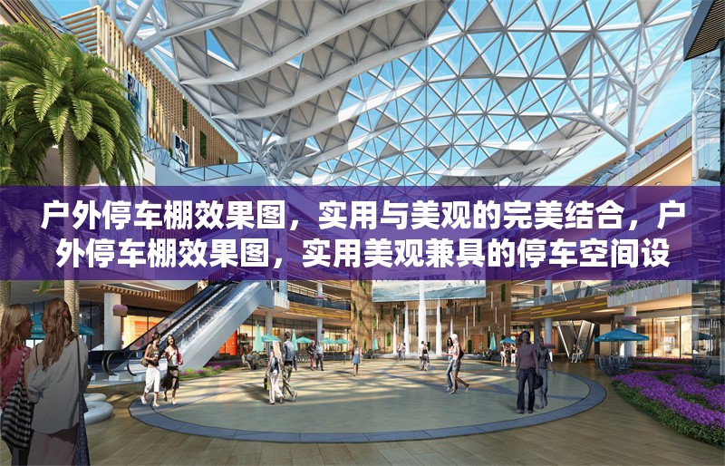 戶外停車棚效果圖，實用與美觀的完美結合，戶外停車棚效果圖，實用美觀兼具的停車空間設計典范
