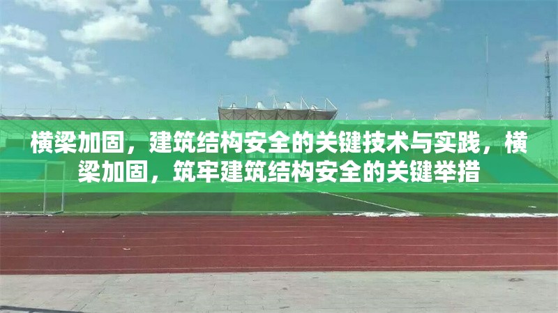 橫梁加固，建筑結構安全的關鍵技術與實踐，橫梁加固，筑牢建筑結構安全的關鍵舉措