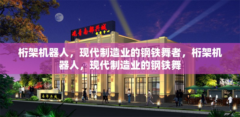 桁架機(jī)器人，現(xiàn)代制造業(yè)的鋼鐵舞者，桁架機(jī)器人，現(xiàn)代制造業(yè)的鋼鐵舞