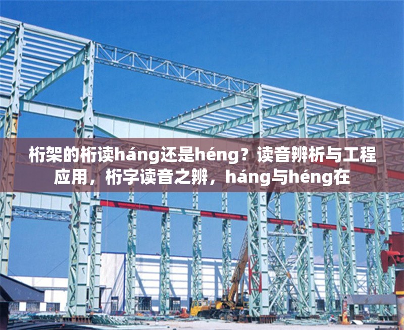 桁架的桁讀háng還是héng？讀音辨析與工程應(yīng)用，桁字讀音之辨，háng與héng在