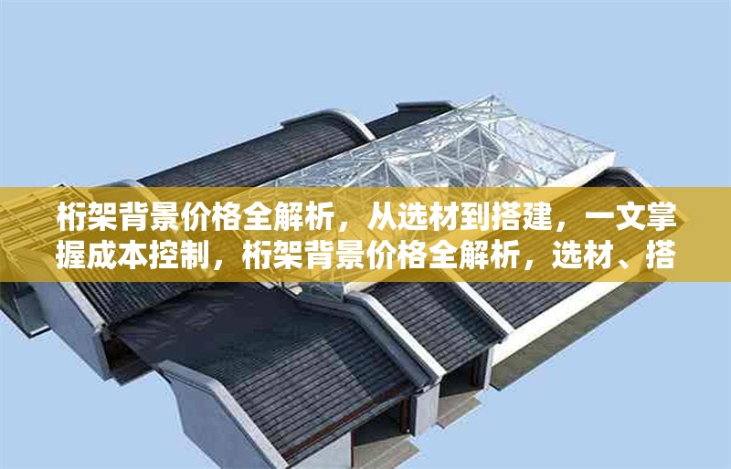 桁架背景價(jià)格全解析，從選材到搭建，一文掌握成本控制，桁架背景價(jià)格全解析，選材、搭建與成本控制