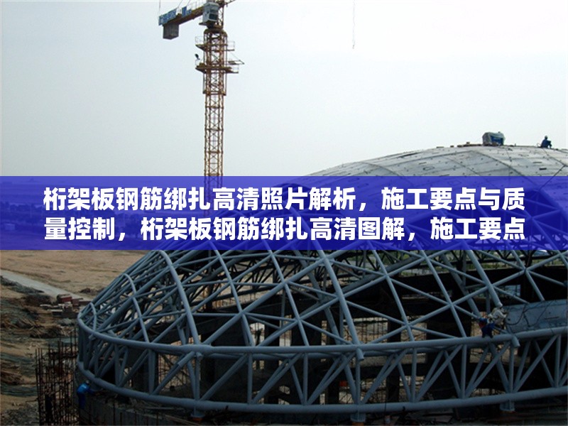 桁架板鋼筋綁扎高清照片解析，施工要點與質(zhì)量控制，桁架板鋼筋綁扎高清圖解，施工要點與質(zhì)量控制