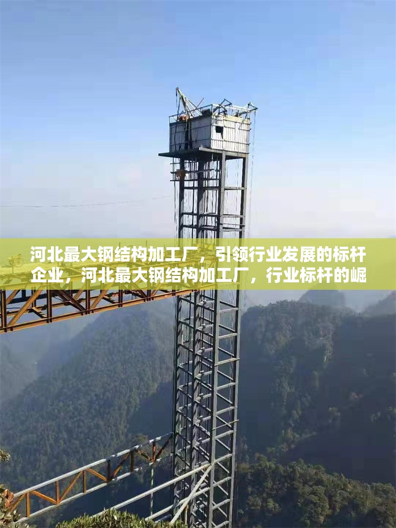 河北最大鋼結構加工廠，引領行業(yè)發(fā)展的標桿企業(yè)，河北最大鋼結構加工廠，行業(yè)標桿的崛起 行業(yè)新聞