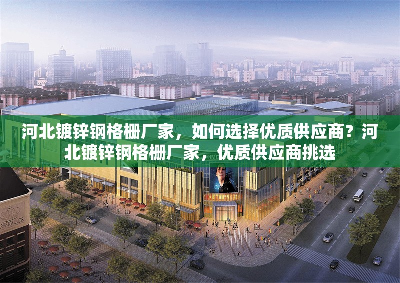 河北鍍鋅鋼格柵廠家，如何選擇優(yōu)質(zhì)供應(yīng)商？河北鍍鋅鋼格柵廠家，優(yōu)質(zhì)供應(yīng)商挑選 行業(yè)新聞