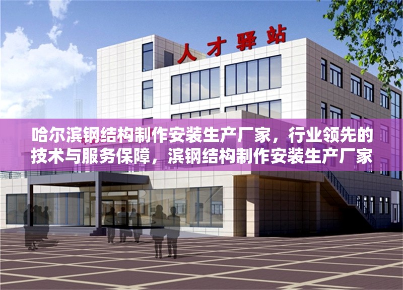哈爾濱鋼結(jié)構(gòu)制作安裝生產(chǎn)廠家，行業(yè)領(lǐng)先的技術(shù)與服務(wù)保障，濱鋼結(jié)構(gòu)制作安裝生產(chǎn)廠家，技術(shù)領(lǐng)先 服務(wù) 行業(yè)新聞