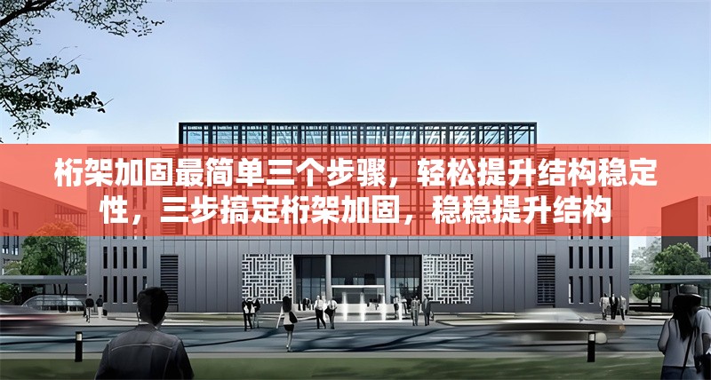 桁架加固最簡單三個步驟，輕松提升結(jié)構(gòu)穩(wěn)定性，三步搞定桁架加固，穩(wěn)穩(wěn)提升結(jié)構(gòu)