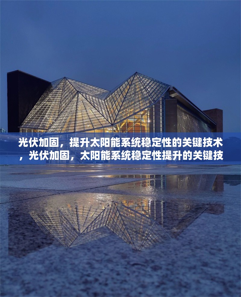 光伏加固，提升太陽(yáng)能系統(tǒng)穩(wěn)定性的關(guān)鍵技術(shù)，光伏加固，太陽(yáng)能系統(tǒng)穩(wěn)定性提升的關(guān)鍵技術(shù)