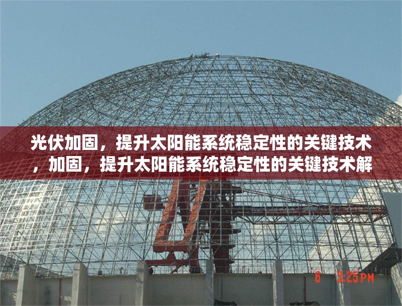 光伏加固，提升太陽能系統(tǒng)穩(wěn)定性的關鍵技術，加固，提升太陽能系統(tǒng)穩(wěn)定性的關鍵技術解析