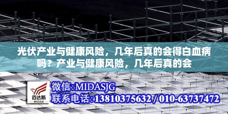 光伏產(chǎn)業(yè)與健康風(fēng)險(xiǎn)，幾年后真的會得白血病嗎？產(chǎn)業(yè)與健康風(fēng)險(xiǎn)，幾年后真的會 行業(yè)新聞