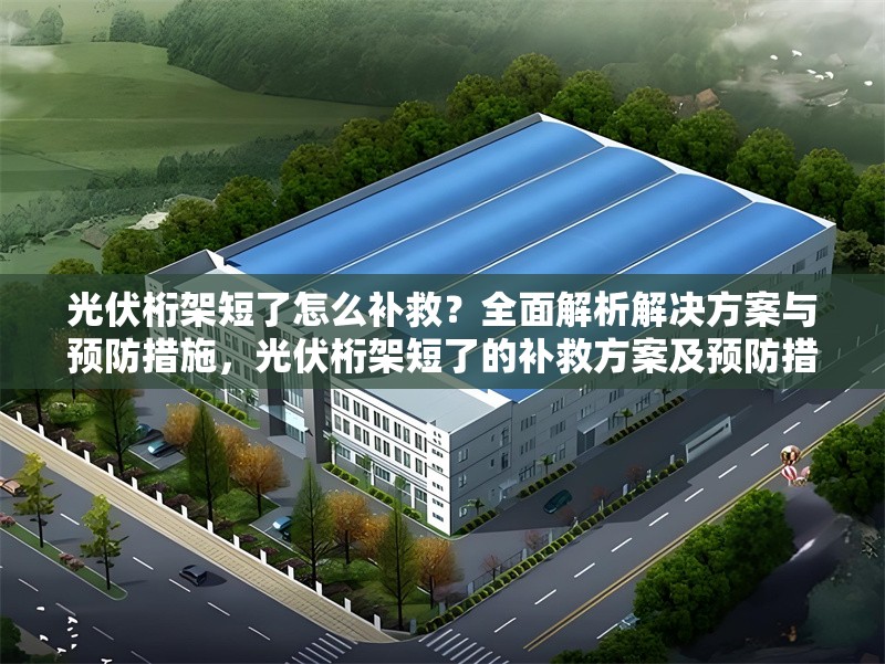 光伏桁架短了怎么補(bǔ)救？全面解析解決方案與預(yù)防措施，光伏桁架短了的補(bǔ)救方案及預(yù)防措施全解析