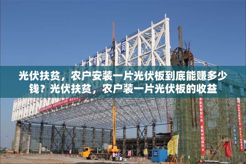 光伏扶貧，農(nóng)戶安裝一片光伏板到底能賺多少錢？光伏扶貧，農(nóng)戶裝一片光伏板的收益