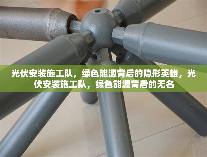 光伏安裝施工隊(duì)，綠色能源背后的隱形英雄，光伏安裝施工隊(duì)，綠色能源背后的無(wú)名 行業(yè)新聞