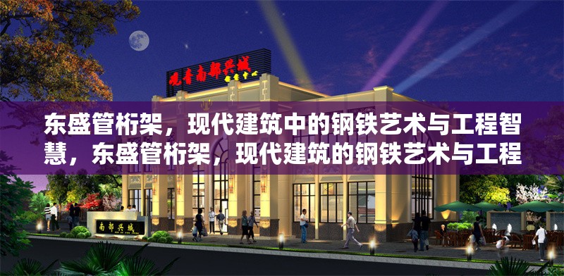 東盛管桁架，現(xiàn)代建筑中的鋼鐵藝術(shù)與工程智慧，東盛管桁架，現(xiàn)代建筑的鋼鐵藝術(shù)與工程典范